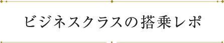 ビジネスクラスの搭乗レポ